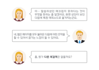 아… 말씀하셨던 매끄럽지 못하다는 것이 
무엇을 뜻하는 줄 알겠어요. 화면 상단이 보인
다음에 특정 에피소드로 옮겨지는군요.
흠, 뭔가 다른 해결책은 없을까요?
네, 웹은 페이지를 모두 불러온 다음에 어떤 조작을
할 수 있어서 끊기는 느낌이 들 수 있어요.
 