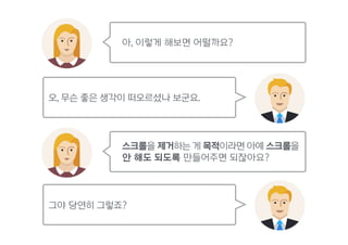 아, 이렇게 해보면 어떨까요?
오, 무슨 좋은 생각이 떠오르셨나 보군요.
스크롤을 제거하는 게 목적이라면 아예 스크롤을
안 해도 되도록 만들어주면 되잖아요?
그야 당연히 그렇죠?
 