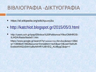 ΒΙΒΛΙΟΓΡΑΦΙΑ -ΔΙΚΤΥΟΓΡΑΦΙΑ
http://users.sch.gr/ipap/Ellinikos%20Politismos/Yliko/OMHROS-
ILIADA/Iliada/Iliada01.htm
https://el.wikipedia.org/wiki/Χρυσηίδα
https://www.google.gr/search?q=ικεσια+της+θετιδας&espv=2&bi
w=1366&bih=662&source=lnms&tbm=isch&sa=X&ved=0ahUK
EwiblcKWtZzSAhVpBsAKHR1UBVEQ_AUIBygC&dpr=1
 