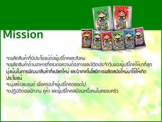 ¨Ð¼ÅÔµÊÔ¹¤้Ò·Õ่ÁÕ»ÃÐâÂª¹์µ่Í¼Ù้ºÃÔâÀ¤áÅÐÊÑ§¤Á
¨Ð¼ÅÔµÊÔ¹¤้Ò´้Ò¹ÍÒËÒÃ·Õ่µÃ§µ่Í¤ÇÒÁµ้Í§¡ÒÃáÅÐªÕÇÔµ»ÃÐ¨ํÒÇÑ¹¢Í§¼Ù้ºÃÔâÀ¤ãË้ÁÒ·Õ่ÊØ´
ÁØ่§à¹้¹ã¹¡ÒÃ¾Ñ²¹ÒÊÔ¹¤้Ò·Õ่á»Å¡ãËÁ่ áÅÐ¹ํÒà·¤â¹âÅÂÕ¡ÒÃ¼ÅÔµÊÁÑÂãËÁ่ÁÒãª้ãË้à¡Ô´
»ÃÐâÂª¹์
¨ÐÁØ่§ÊÃ้Ò§áºÃ¹´์ à¾×่Í¤ÃÍ§ã¨¼Ù้ºÃÔâÀ¤µÅÍ´ä»
¨Ð»¯ÔºÑµÔµ่Í¾¹Ñ¡§Ò¹ ¤Ù่¤้Ò áÅÐ¼Ù้ºÃÔâÀ¤àÊÁ×Í¹Ë¹Ö่§¤¹ã¹¤ÃÍº¤ÃÑÇ
Mission
 