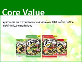 ¤Ø³ÀÒ¾ ¡ÒÃ¾Ñ²¹Ò ¤ÇÒÁ»ÅÍ´ÀÑÂã¹¼ÅÔµÀÑ³±์ ¤ÇÒÁãÊ่ã¨ã¹ÅÙ¡¤้ÒáÅÐ¼Ù้ºÃÔâÀ¤
¤×ÍËÑÇã¨ÊํÒ¤Ñ­¢Í§ªÒÇà¶้Òá¡่¹้ÍÂ
Core Value
 