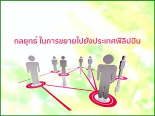 กลยุทธ์ ในการขยายไปยังประเทศฟิลิปปิน
 