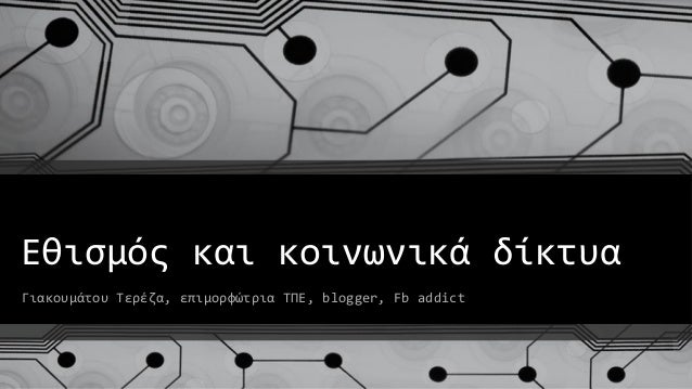 Εθιςμόσ και κοινωνικϊ δύκτυα
Γιακουμϊτου Σερϋζα, επιμορφώτρια ΣΠΕ, blogger, Fb addict
 