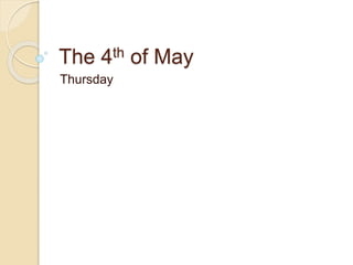 The 4th of May
Thursday
 