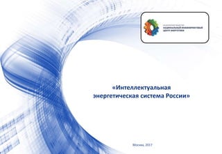 «Интеллектуальная
энергетическая система России»
Москва, 2017
 