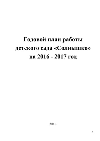 Годовой план работы
детского сада «Солнышко»
на 2016 - 2017 год
2016 г.
1
 