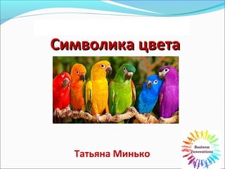 Символика цветаСимволика цвета
Татьяна Минько
 