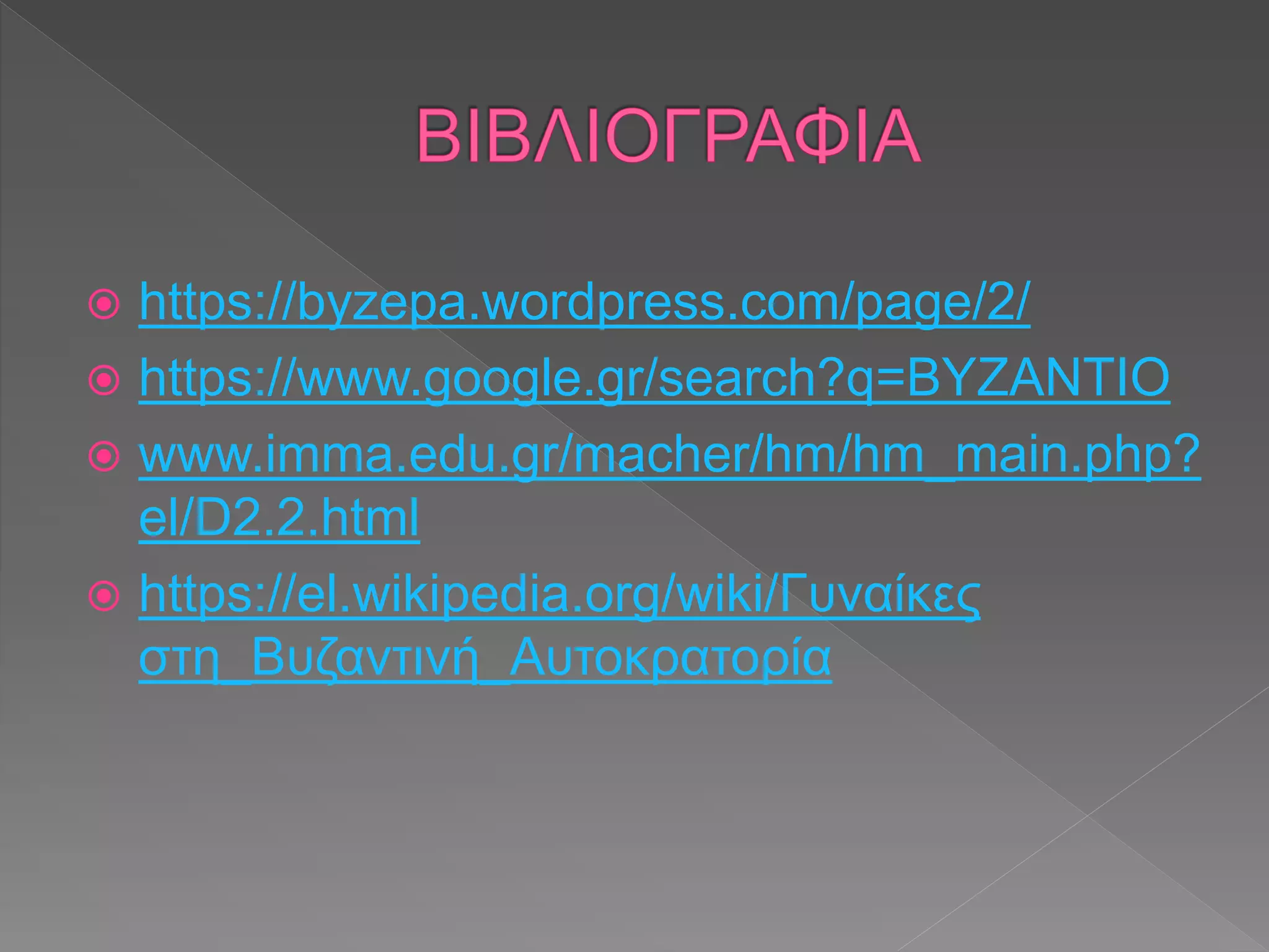  https://byzepa.wordpress.com/page/2/
 https://www.google.gr/search?q=BYZANTIO
 www.imma.edu.gr/macher/hm/hm_main.php?
el/D2.2.html
 https://el.wikipedia.org/wiki/Γυναίκες
στη_Βυζαντινή_Αυτοκρατορία
 