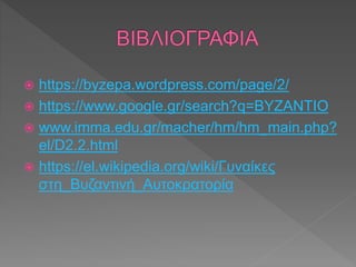  https://byzepa.wordpress.com/page/2/
 https://www.google.gr/search?q=BYZANTIO
 www.imma.edu.gr/macher/hm/hm_main.php?
el/D2.2.html
 https://el.wikipedia.org/wiki/Γυναίκες
στη_Βυζαντινή_Αυτοκρατορία
 