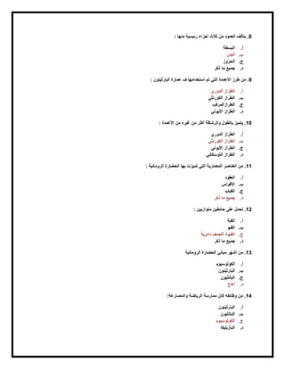 8: ‫منها‬ ‫رئيسية‬ ‫أجزاء‬ ‫ثالث‬ ‫من‬ ‫العمود‬ ‫يتألف‬ .
‫أ‬.‫البسطة‬
‫ب‬.‫البدن‬
‫ج‬.‫الحزوز‬
‫د‬.‫جميع‬‫ذكر‬ ‫ما‬
9: ‫البارثينون‬ ‫عمارة‬ ‫ف‬ ‫استخدامها‬ ‫تم‬ ‫التي‬ ‫األعمدة‬ ‫طرز‬ ‫من‬ .
‫أ‬.‫الدوري‬ ‫الطراز‬
‫ب‬.‫الكورنثي‬ ‫الطراز‬
‫ج‬.‫الطراز‬‫المركب‬
‫د‬.‫األيوني‬ ‫الطراز‬
10: ‫األعمدة‬ ‫من‬ ‫رغيره‬ ‫من‬ ‫أكثر‬ ‫والرشاقة‬ ‫بالطول‬ ‫يتميز‬ .
‫أ‬.‫الطراز‬‫الدوري‬
‫ب‬.‫الكورنثي‬ ‫الطراز‬
‫ج‬.‫الطراز‬‫األيوني‬
‫د‬.‫التوسكاني‬ ‫الطراز‬
11‫العنا‬ ‫من‬ .: ‫الرومانية‬ ‫الحضارة‬ ‫بها‬ ‫تميزت‬ ‫التي‬ ‫المعمارية‬ ‫صر‬
‫أ‬.‫العقود‬
‫ب‬.‫األقواس‬
‫ج‬.‫القباب‬
‫د‬.‫ذكر‬ ‫ما‬ ‫جميع‬
12: ‫متوازيين‬ ‫حائطين‬ ‫على‬ ‫تحمل‬ .
‫أ‬.‫القبة‬
‫ب‬.‫القبو‬
‫ج‬.‫دائرية‬ ‫النصف‬ ‫القبوة‬
‫د‬.‫ذكر‬ ‫ما‬ ‫جميع‬
13‫الرومانية‬ ‫الحضارة‬ ‫مباني‬ ‫أشهر‬ ‫من‬ .
‫أ‬.‫الكولوسيوم‬
‫ب‬.‫البارثينون‬
‫ج‬.‫البانثيون‬
‫د‬.‫أ+ج‬
14‫كا‬ ‫وظائفه‬ ‫من‬ .:‫والمصارعة‬ ‫الرياضة‬ ‫ممارسة‬ ‫ن‬
‫أ‬.‫البارثينون‬
‫ب‬.‫البانثيون‬
‫ج‬.‫الكولوسيوم‬
‫د‬.‫البازيليكا‬
 
