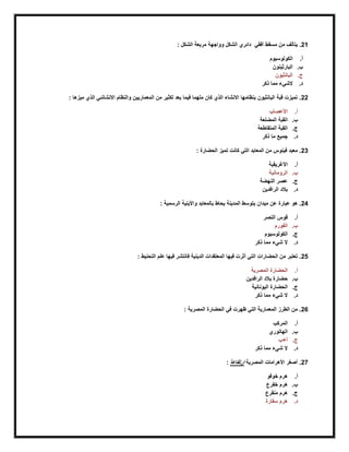 21‫أفقي‬ ‫مسقط‬ ‫من‬ ‫يتألف‬ .: ‫الشكل‬ ‫مربعة‬ ‫وواجهة‬ ‫الشكل‬ ‫دائري‬
‫أ‬.‫الكولوسيوم‬
‫ب‬.‫البارثينو‬‫ن‬
‫ج‬.‫البانثيون‬
‫د‬.‫ذكر‬ ‫مما‬ ‫الشيء‬
22: ‫ميزها‬ ‫الذي‬ ‫االنشانئي‬ ‫والنظام‬ ‫المعماريين‬ ‫من‬ ‫لكثير‬ ‫بعد‬ ‫فيما‬ ‫ملهما‬ ‫كان‬ ‫الذي‬ ‫االنشاء‬ ‫بنظامها‬ ‫البانثيون‬ ‫قبة‬ ‫تميزت‬ .
‫أ‬.‫األعصاب‬
‫ب‬.‫المضلعة‬ ‫القبة‬
‫ج‬.‫المتقاطعة‬ ‫القبة‬
‫د‬.‫ذكر‬ ‫ما‬ ‫جميع‬
23: ‫الحضارة‬ ‫تميز‬ ‫كانت‬ ‫التي‬ ‫المعابد‬ ‫من‬ ‫فينوس‬ ‫معبد‬ .
‫أ‬.‫األرغريقية‬
‫ب‬.‫الرومانية‬
‫ج‬.‫النهضة‬ ‫عصر‬
‫د‬.‫الرافدين‬ ‫بالد‬
24: ‫الرسمية‬ ‫واألبنية‬ ‫بالمعابد‬ ‫يحاط‬ ‫المدينة‬ ‫يتوسط‬ ‫ميدان‬ ‫عن‬ ‫عبارة‬ ‫هو‬ .
‫أ‬.‫النصر‬ ‫قوس‬
‫ب‬.‫الفورم‬
‫ج‬.‫الكولوسيوم‬
‫د‬.‫ذكر‬ ‫مما‬ ‫شيء‬ ‫ال‬
25: ‫التحنيط‬ ‫علم‬ ‫فيها‬ ‫فانتشر‬ ‫الدينية‬ ‫المعتقدات‬ ‫فيها‬ ‫أثرت‬ ‫التي‬ ‫الحضارات‬ ‫من‬ ‫تعتبر‬ .
‫أ‬.‫المصرية‬ ‫الحضارة‬
‫ب‬.‫حضا‬‫الرافدين‬ ‫بالد‬ ‫رة‬
‫ج‬.‫اليونانية‬ ‫الحضارة‬
‫د‬.‫ذكر‬ ‫مما‬ ‫شيء‬ ‫ال‬
26: ‫المصرية‬ ‫الحضارة‬ ‫في‬ ‫ظهرت‬ ‫التي‬ ‫المعمارية‬ ‫الطرز‬ ‫من‬ .
‫أ‬.‫المركب‬
‫ب‬.‫الهاتوري‬
‫ج‬.‫أ+ب‬
‫د‬.‫ذكر‬ ‫مما‬ ‫شيء‬ ‫ال‬
27‫المصرية‬ ‫األهرامات‬ ‫أصغر‬ .ً‫ا‬‫ارتفاع‬:
‫أ‬.‫هرم‬‫خوفو‬
‫ب‬.‫هرم‬‫خفرع‬
‫ج‬.‫هرم‬‫منقرع‬
‫د‬.‫سقارة‬ ‫هرم‬
 