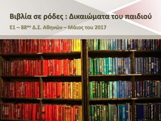 Bιβλία σε ρόδες : Δικαιώματα του παιδιού
Ε1 – 88ου Δ.Σ. Αθηνών – Μάιος του 2017
 