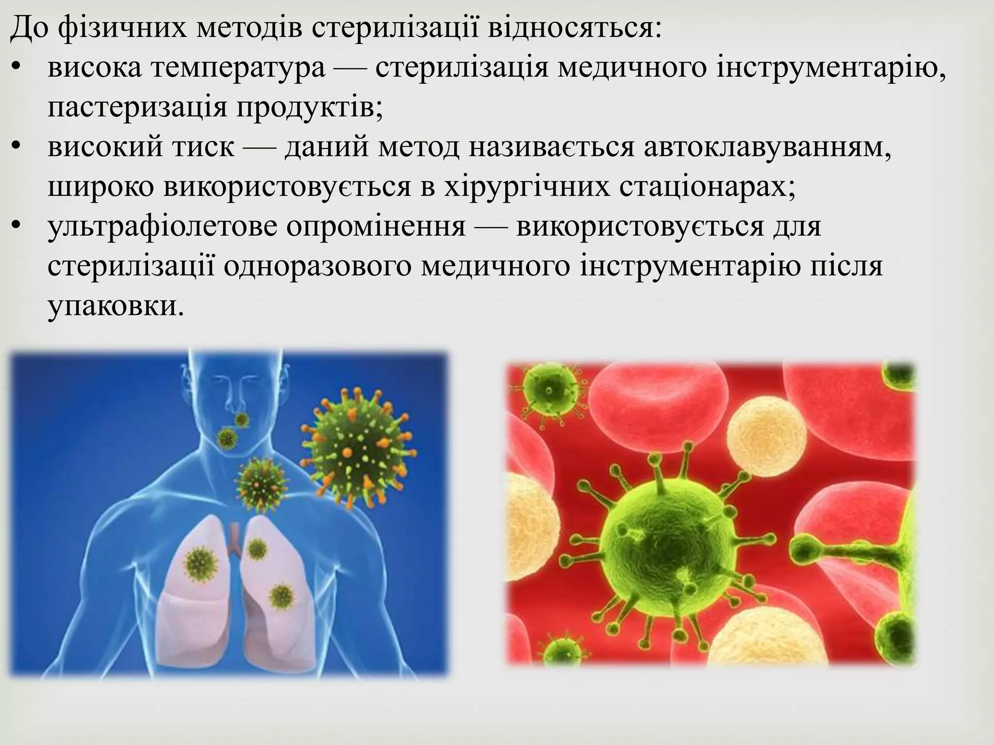 До фізичних методів стерилізації відносяться:
• висока температура — стерилізація медичного інструментарію,
пастеризація продуктів;
• високий тиск — даний метод називається автоклавуванням,
широко використовується в хірургічних стаціонарах;
• ультрафіолетове опромінення — використовується для
стерилізації одноразового медичного інструментарію після
упаковки.
 