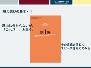 答え選びの基本・１
その直感を信じて、
スピーチを始めてみる
。
理由は分からないが、
「これだ！」と思う。
 