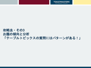 攻略法・その3
お題の傾向と分析
「テーブルトピックスの質問にはパターンがある！」
 