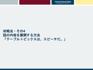 攻略法・その4
話の内容を展開する方法
「テーブルトピックスは、スピーチだ。」
 