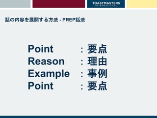 話の内容を展開する方法 - PREP話法
Point
Reason
Example
Point
：要点
：理由
：事例
：要点
 