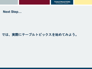では、実際にテーブルトピックスを始めてみよう。
Next Step…
 
