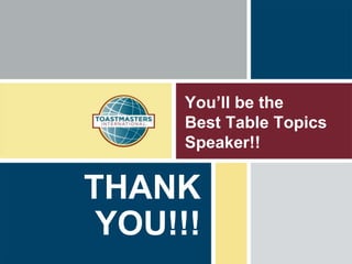 You’ll be the
Best Table Topics
Speaker!!
THANK
YOU!!!
 