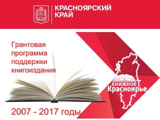 Грантовая
программа
поддержки
книгоиздания
2007 - 2017 годы
 