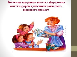 Головнимзавданнямшколиєзбереження
життяіздоров’яучасниківнавчально-
виховного процесу.
 