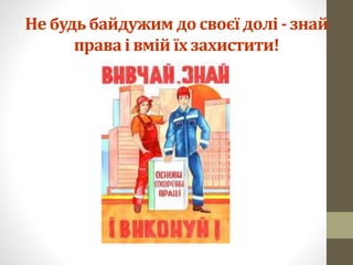 Не будь байдужим до своєї долі - знай
права і вмій їх захистити!
 