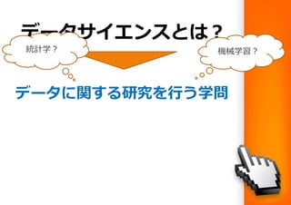 データサイエンスとは？
データに関する研究を行う学問
統計学？ 機械学習？
 
