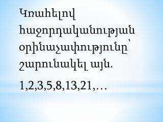 Կռահելով
հաջորդականության
օրինաչափությունը՝
շարունակել այն.
1,2,3,5,8,13,21,…
 