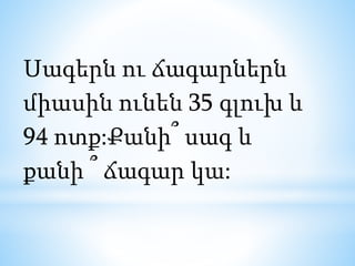 Սագերն ու ճագարներն
միասին ունեն 35 գլուխ և
94 ոտք:Քանի՞ սագ և
քանի ՞ ճագար կա:
 