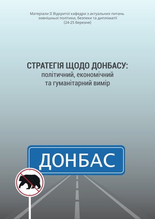 ДОНБАС
СТРАТЕГІЯ ЩОДО ДОНБАСУ:
політичний, економічний
та гуманітарний вимір
Матеріали ІІ Відкритої кафедри з актуальних питань
зовнішньої політики, безпеки та дипломатії
(24-25 березня)
 