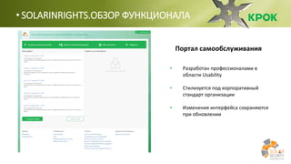 • SOLARINRIGHTS.ОБЗОР ФУНКЦИОНАЛА
• Разработан профессионалами в
области Usability
• Стилизуется под корпоративный
стандарт организации
• Изменения интерфейса сохраняются
при обновлении
Портал самообслуживания
 