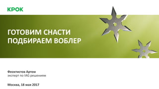 Москва, 18 мая 2017
ГОТОВИМ СНАСТИ
ПОДБИРАЕМ ВОБЛЕР
эксперт по IAG решениям
Феоктистов Артем
 