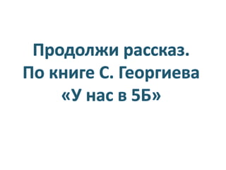 Продолжи рассказ. По книге С. Георгиева «У нас в 5Б» | PPT