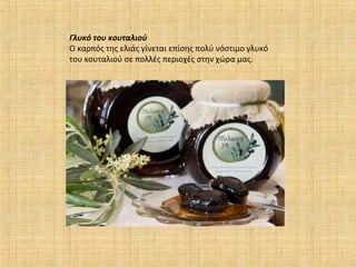 Γλυκό του κουταλιού
Ο καρπός της ελιάς γίνεται επίσης πολύ νόστιμο γλυκό
του κουταλιού σε πολλές περιοχές στην χώρα μας.
 