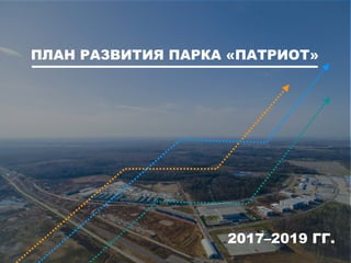 ПЛАН РАЗВИТИЯ ПАРКА «ПАТРИОТ»
2017–2019 ГГ.
 