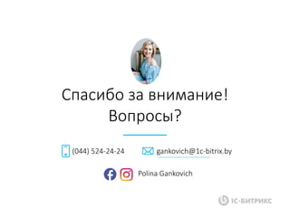 Спасибо	за	внимание!
Вопросы?
(044) 524-24-24 gankovich@1c-bitrix.by
Polina Gankovich
 