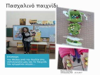 Επίσκεψη
του Mickey από την Αγγλία στο
νηπιαγωγείο μας και το παιχνίδι
του κρυμμένου αυγού...
Μαρία Κλειδαρά,
νηπιαγωγός,med 22/5/2017
 