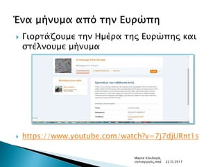  Γιορτάζουμε την Ημέρα της Ευρώπης και
στέλνουμε μήνυμα
 https://www.youtube.com/watch?v=7j7djURnt1s
Μαρία Κλειδαρά,
νηπιαγωγός,med 22/5/2017
 