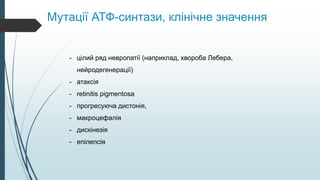 Мутації АТФ-синтази, клінічне значення
- цілий ряд невропатії (наприклад, хвороба Лебера,
нейродегенерації)
- атаксія
- retinitis pigmentosa
- прогресуюча дистонія,
- макроцефалія
- дискінезія
- епілепсія
 
