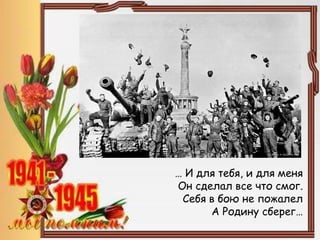 … И для тебя, и для меня
Он сделал все что смог.
Себя в бою не пожалел
А Родину сберег…
 