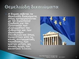  H Ένωση σέβεται τα
θεμελιώδη δικαιώματα,
όπως κατοχυρώνονται
με την Ευρωπαϊκή
Σύμβαση για την
Προστασία των
Δικαιωμάτων του
Ανθρώπου και των
Θεμελιωδών
Ελευθεριών και όπως
προκύπτουν από τις
κοινές συνταγματικές
παραδόσεις των
κρατών μελών, ως
γενικές αρχές του
κοινοτικού δικαίου.
22/5/2017
Εγκε Ριζά Ογλού Ε'1 2ο Δημοτικό
σχολείο Ξάνθης Τ4Ε 11
 