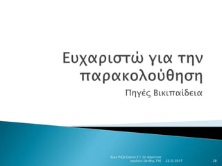 Πηγές Βικιπαίδεια
22/5/2017
Εγκε Ριζά Ογλού Ε'1 2ο Δημοτικό
σχολείο Ξάνθης Τ4Ε 28
 