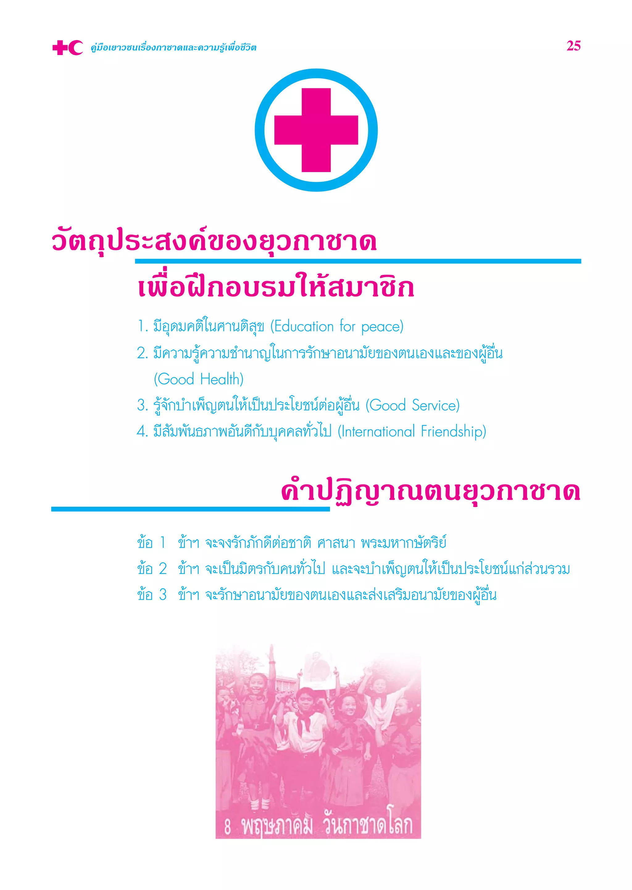 «—μ∂ÿª√– ß§å¢Õß¬ÿ«°“™“¥
‡æ◊ËÕΩñ°Õ∫√¡„Àâ ¡“™‘°
1. ¡’Õÿ¥¡§μ‘„π»“πμ‘ ÿ¢ (Education for peace)
2. ¡’§«“¡√Ÿâ§«“¡™”π“≠„π°“√√—°…“Õπ“¡—¬¢Õßμπ‡Õß·≈–¢ÕßºŸâÕ◊Ëπ
(Good Health)
3. √Ÿâ®—°∫”‡æÁ≠μπ„Àâ‡ªìπª√–‚¬™πåμàÕºŸâÕ◊Ëπ (Good Service)
4. ¡’ —¡æ—π∏¿“æÕ—π¥’°—∫∫ÿ§§≈∑—Ë«‰ª (International Friendship)
§”ªØ‘≠“≥μπ¬ÿ«°“™“¥
§Ÿà¡◊Õ‡¬“«™π‡√◊ËÕß°“™“¥·≈–§«“¡√Ÿâ‡æ◊ËÕ™’«‘μ 25
¢âÕ 1 ¢â“œ ®–®ß√—°¿—°¥’μàÕ™“μ‘ »“ π“ æ√–¡À“°…—μ√‘¬å
¢âÕ 2 ¢â“œ ®–‡ªìπ¡‘μ√°—∫§π∑—Ë«‰ª ·≈–®–∫”‡æÁ≠μπ„Àâ‡ªìπª√–‚¬™πå·°à à«π√«¡
¢âÕ 3 ¢â“œ ®–√—°…“Õπ“¡—¬¢Õßμπ‡Õß·≈– àß‡ √‘¡Õπ“¡—¬¢ÕßºŸâÕ◊Ëπ
 