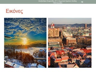 Εικόνες
Αλεξάνδρα Στεφανίδου Ε1 2 Δημοτικό Σχολείο Ξάνθης
Τ4Ε Σουηδία
10
 