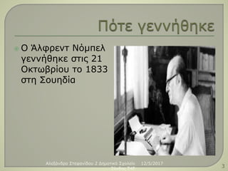  Ο Άλφρεντ Νόμπελ
γεννήθηκε στις 21
Οκτωβρίου το 1833
στη Σουηδία
12/5/2017Αλεξάνδρα Στεφανίδου 2 Δημοτικό Σχολείο
Ξάνθης T4E 3
 