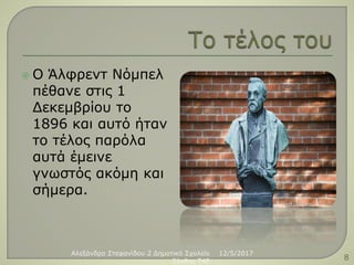  Ο Άλφρεντ Νόμπελ
πέθανε στις 1
Δεκεμβρίου το
1896 και αυτό ήταν
το τέλος παρόλα
αυτά έμεινε
γνωστός ακόμη και
σήμερα.
12/5/2017Αλεξάνδρα Στεφανίδου 2 Δημοτικό Σχολείο
Ξάνθης T4E 8
 