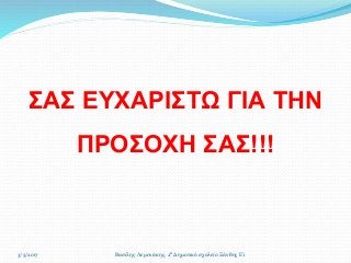 ΣΑΣ ΕΥΧΑΡΙΣΤΩ ΓΙΑ ΤΗΝ
ΠΡΟΣΟΧΗ ΣΑΣ!!!
Βασίλης Λεμονάκης, 2ο Δημοτικό σχολείο Ξάνθης Ε'13/5/2017
 