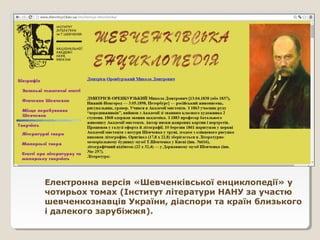 Електронна версія «Шевченківської енциклопедії» у
чотирьох томах (Інститут літератури НАНУ за участю
шевченкознавців України, діаспори та країн близького
і далекого зарубіжжя).
 