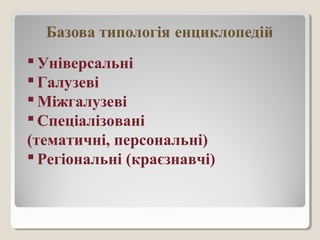  Універсальні
 Галузеві
 Міжгалузеві
 Спеціалізовані
(тематичні, персональні)
 Регіональні (краєзнавчі)
 