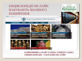 НАЙПОВНІША І НАЙСТАРІША УНІВЕРСАЛЬНА
ЕНЦИКЛОПЕДІЯ – СЬОГОДНІ ОН-ЛАЙН
ЕНЦИКЛОПЕДІЇ ОН-ЛАЙН
НАБУВАЮТЬ ЗНАЧНОГО
ПОШИРЕННЯ
 